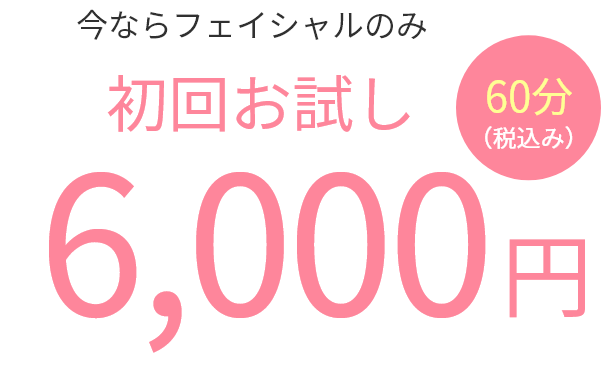 今ならフェイシャルのみ初回お試し60分6,000円（税込み）